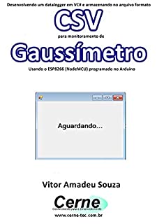 Livro Desenvolvendo um datalogger em VC# e armazenando no arquivo formato CSV  para monitoramento de Gaussímetro Usando o ESP8266 (NodeMCU) programado no Arduino