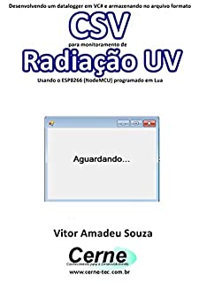Livro Desenvolvendo um datalogger em VC# e armazenando no arquivo formato CSV  para monitoramento de Radiação UV Usando o ESP8266 (NodeMCU) programado em Lua