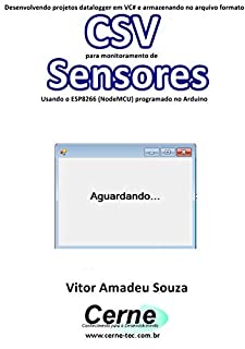 Livro Desenvolvendo um datalogger em VC# e armazenando no arquivo formato CSV para monitoramento de Sensores Usando o ESP8266 (NodeMCU) programado no Arduino