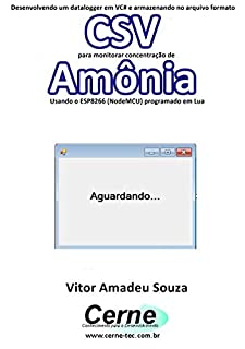 Livro Desenvolvendo um datalogger em VC# e armazenando no arquivo formato CSV  para monitorar concentração de Amônia Usando o ESP8266 (NodeMCU) programado em Lua