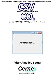 Livro Desenvolvendo um datalogger em VC# e armazenando no arquivo formato CSV para monitorar concentração de CO2 Usando o ESP8266 (NodeMCU) programado no Arduino