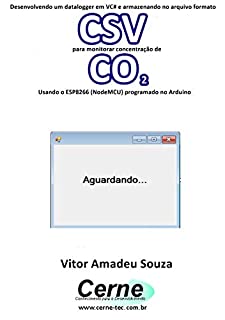 Livro Desenvolvendo um datalogger em VC# e armazenando no arquivo formato CSV para monitorar concentração de CO2 Usando o ESP8266 (NodeMCU) programado no Arduino