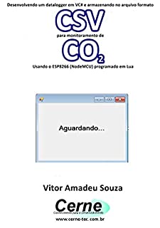 Livro Desenvolvendo um datalogger em VC# e armazenando no arquivo formato CSV  para monitorar concentração de CO2 Usando o ESP8266 (NodeMCU) programado em Lua