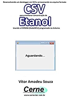 Livro Desenvolvendo um datalogger em VC# e armazenando no arquivo formato CSV  para monitorar concentração de Etanol Usando o ESP8266 (NodeMCU) programado no Arduino