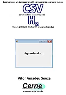 Livro Desenvolvendo um datalogger em VC# e armazenando no arquivo formato CSV  para monitorar concentração de H2 Usando o ESP8266 (NodeMCU) programado em Lua