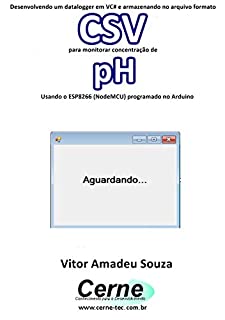 Livro Desenvolvendo um datalogger em VC# e armazenando no arquivo formato CSV  para monitorar concentração de pH Usando o ESP8266 (NodeMCU) programado no Arduino