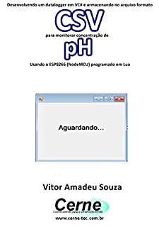 Livro Desenvolvendo um datalogger em VC# e armazenando no arquivo formato CSV  para monitorar concentração de pH Usando o ESP8266 (NodeMCU) programado em Lua