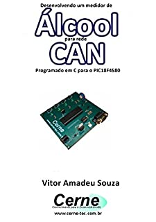 Livro Desenvolvendo um medidor de Álcool para rede CAN Programado em C para o PIC18F4580