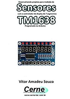 Livro Desenvolvendo projetos para medição de Sensores com o controlador de display de 7 segmentos TM1638 Programado no Arduino