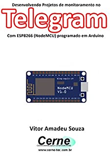 Livro Desenvolvendo Projetos de monitoramento no  Telegram Com ESP8266 (NodeMCU) programado em Arduino