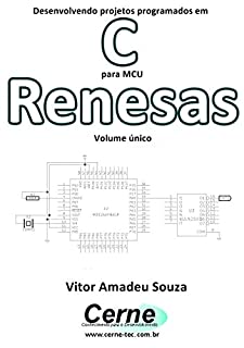 Desenvolvendo projetos programados em C para MCU Renesas Volume único