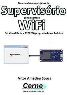 Livro Desenvolvendo projetos de Supervisório com interface WiFi Em Visual Basic e ESP8266 programado no Arduino