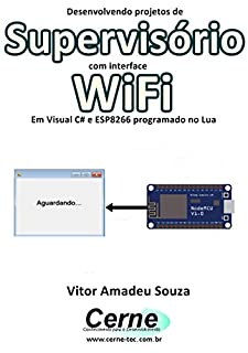Livro Desenvolvendo projetos de Supervisório com interface WiFi Em Visual C# e ESP8266 programado no Lua