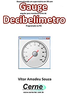 Livro Desenvolvendo um supervisório em VB com Gauge angular para monitoramento de Decibelímetro Programado no PIC