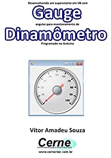 Livro Desenvolvendo um supervisório em VB com Gauge angular para monitoramento de Dinamômetro Programado no Arduino