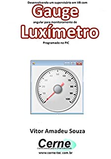 Desenvolvendo um supervisório em VB com Gauge angular para monitoramento de Luxímetro  Programado no PIC