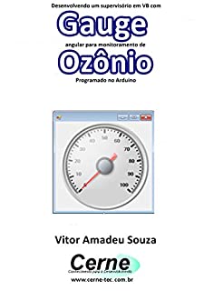 Livro Desenvolvendo um supervisório em VB com Gauge angular para monitoramento de Ozônio Programado no Arduino