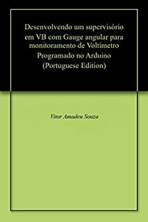 Livro Desenvolvendo um supervisório em VB com Gauge angular para monitoramento de Voltímetro Programado no Arduino