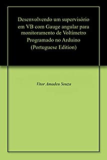 Livro Desenvolvendo um supervisório em VB com Gauge angular para monitoramento de Voltímetro Programado no Arduino