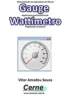 Livro Desenvolvendo um supervisório em VB com Gauge angular para monitoramento de Wattímetro Programado no Arduino