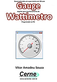 Livro Desenvolvendo um supervisório em VB com Gauge angular para monitoramento de Wattímetro Programado no PIC