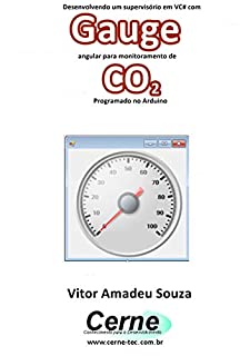 Livro Desenvolvendo um supervisório em VC# com Gauge angular para monitoramento de CO2 Programado no Arduino