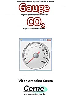 Livro Desenvolvendo um supervisório em VC# com Gauge angular para monitoramento de CO2 Programado no PIC
