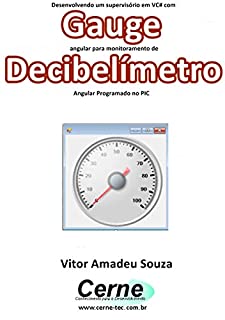Livro Desenvolvendo um supervisório em VC# com Gauge angular para monitoramento de Decibelímetro Programado no PIC