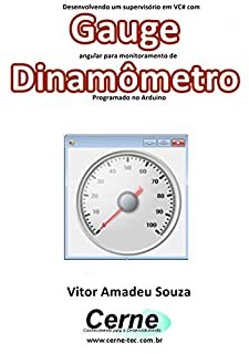 Livro Desenvolvendo um supervisório em VC# com Gauge angular para monitoramento de Dinamômetro Programado no Arduino