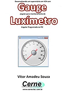 Livro Desenvolvendo um supervisório em VC# com Gauge angular para monitoramento de Luxímetro  Programado no PIC