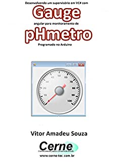 Livro Desenvolvendo um supervisório em VC# com Gauge angular para monitoramento de pHmetro Programado no Arduino