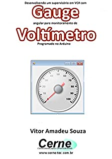 Livro Desenvolvendo um supervisório em VC# com Gauge angular para monitoramento de Voltímetro Programado no Arduino