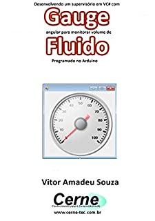 Livro Desenvolvendo um supervisório em VC# com Gauge angular para monitorar volume de Fluido Programado no Arduino