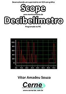 Livro Desenvolvendo um supervisório em VC# com gráfico Scope para monitoramento de Decibelímetro Programado no PIC