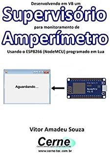 Desenvolvendo em VB um Supervisório para monitoramento de Amperímetro Usando o ESP8266 (NodeMCU) programado em Lua