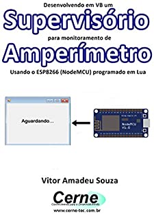 Livro Desenvolvendo em VB um Supervisório para monitoramento de Amperímetro Usando o ESP8266 (NodeMCU) programado em Lua