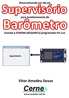 Desenvolvendo em VB um Supervisório para monitoramento de Barômetro Usando o ESP8266 (NodeMCU) programado em Lua
