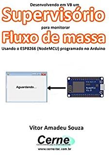 Livro Desenvolvendo em VB um Supervisório para monitoramento de Fluxo de massa Usando o ESP8266 (NodeMCU) programado no Arduino