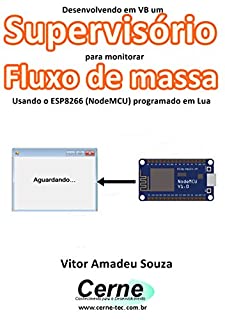 Livro Desenvolvendo em VB um Supervisório para monitoramento de Fluxo de massa Usando o ESP8266 (NodeMCU) programado em Lua