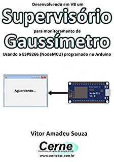 Livro Desenvolvendo em VB um Supervisório para monitoramento de Gaussímetro Usando o ESP8266 (NodeMCU) programado no Arduino