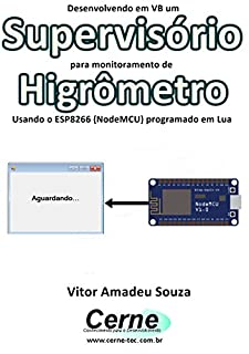 Livro Desenvolvendo em VB um Supervisório para monitoramento de Higrômetro Usando o ESP8266 (NodeMCU) programado em Lua