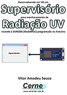 Livro Desenvolvendo em VB um Supervisório para monitoramento de Radiação UV Usando o ESP8266 (NodeMCU) programado no Arduino