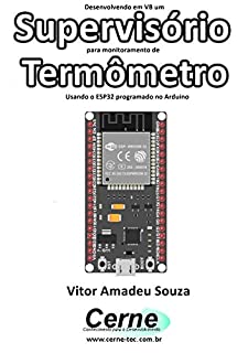 Desenvolvendo em VB um Supervisório para monitoramento de Termômetro Usando o ESP32 programado no Arduino