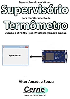 Livro Desenvolvendo em VB um Supervisório para monitoramento de Termômetro Usando o ESP8266 (NodeMCU) programado em Lua