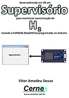 Livro Desenvolvendo em VB um Supervisório para monitorar concentração de H2 Usando o ESP8266 (NodeMCU) programado no Arduino