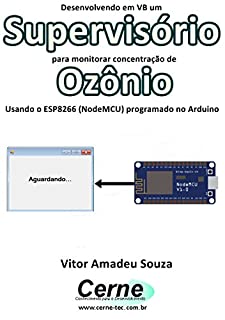 Livro Desenvolvendo em VB um Supervisório para monitorar concentração de Ozônio Usando o ESP8266 (NodeMCU) programado no Arduino