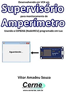 Livro Desenvolvendo em VC# um Supervisório para monitoramento de Amperímetro Usando o ESP8266 (NodeMCU) programado em Lua