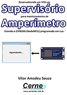 Livro Desenvolvendo em VC# um Supervisório para monitoramento de Amperímetro Usando o ESP8266 (NodeMCU) programado em Lua