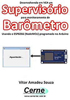 Livro Desenvolvendo em VC# um Supervisório para monitoramento de Barômetro Usando o ESP8266 (NodeMCU) programado no Arduino