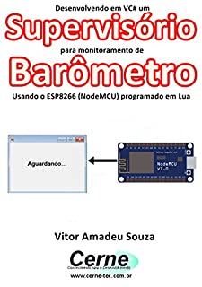 Livro Desenvolvendo em VC# um Supervisório para monitoramento de Barômetro Usando o ESP8266 (NodeMCU) programado em Lua